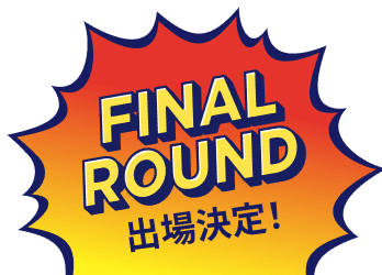 FINAL ROUND 出場決定！